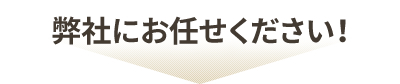 弊社にお任せください！