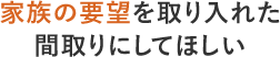 家族の要望を取り入れた間取りにしてほしい